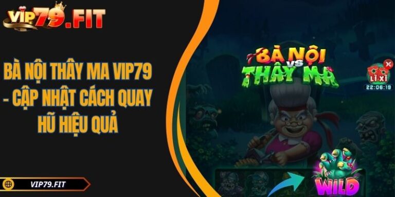 Bà Nội Thây Ma VIP79 - Cập Nhật Cách Quay Hũ Hiệu Quả 4 Bà Nội Thây Ma