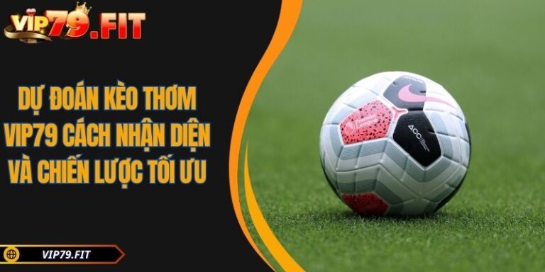 Dự Đoán Kèo Thơm VIP79 Cách Nhận Diện Và Chiến Lược Tối Ưu 2 Dự đoán kèo thơm