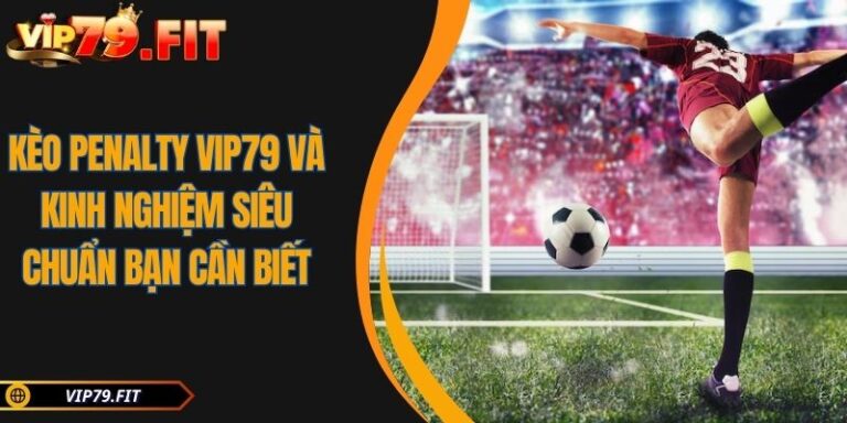 Kèo Penalty VIP79 Và Kinh Nghiệm Siêu Chuẩn Bạn Cần Biết 7 kèo Penalty