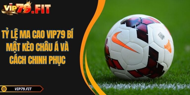 Tỷ lệ Ma Cao VIP79 Bí Mật Kèo Châu Á Và Cách Chinh Phục 3 Tỷ lệ Ma Cao