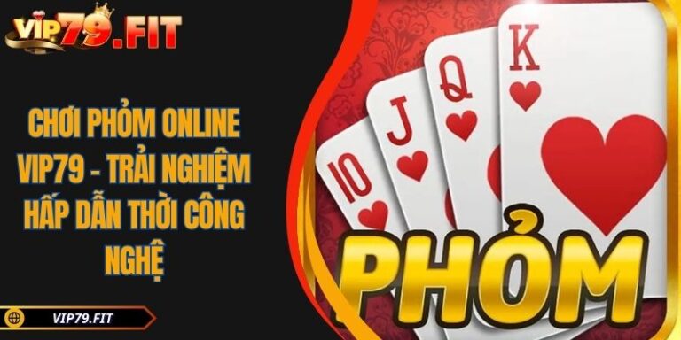 Chơi Phỏm Online VIP79 - Trải Nghiệm Hấp Dẫn Thời Công Nghệ 1 Chơi Phỏm online