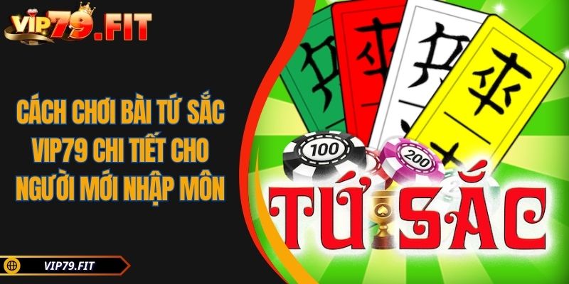 Cách Chơi Bài Tứ Sắc VIP79 Chi Tiết Cho Người Mới Nhập Môn