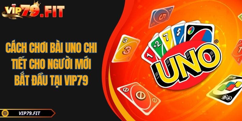Cách Chơi Bài Uno Chi Tiết Cho Người Mới Bắt Đầu Tại VIP79 3 Cách Chơi Bài Uno Chi Tiết Cho Người Mới Bắt Đầu Tại VIP79