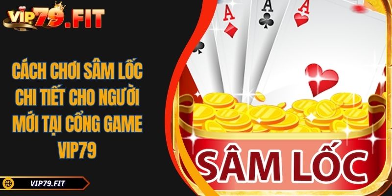 Cách Chơi Sâm Lốc Chi Tiết Cho Người Mới Tại Cổng Game VIP79 2 Cách Chơi Sâm Lốc Chi Tiết Cho Người Mới Tại Cổng Game VIP79