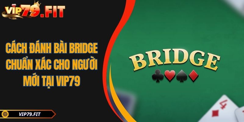 Cách Đánh Bài Bridge Chuẩn Xác Cho Người Mới Tại VIP79 5 Cách Đánh Bài Bridge Chuẩn Xác Cho Người Mới Tại VIP79