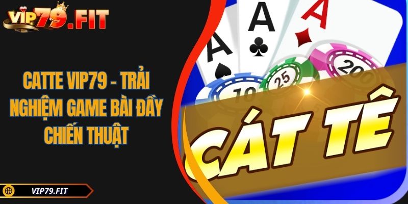 Catte VIP79 – Trải Nghiệm Game Bài Đầy Chiến Thuật