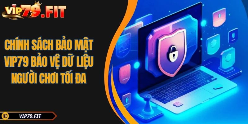 Chính Sách Bảo Mật VIP79 Bảo Vệ Dữ Liệu Người Chơi Tối Đa