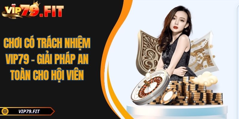 Chơi Có Trách Nhiệm VIP79 - Giải Pháp An Toàn Cho Hội Viên 1 Chơi Có Trách Nhiệm VIP79 - Giải Pháp An Toàn Cho Hội Viên