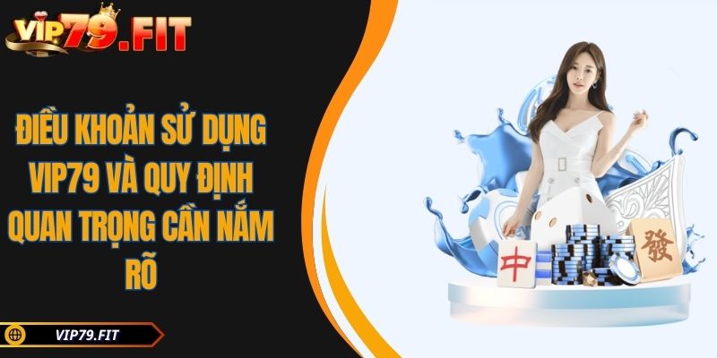 Điều Khoản Sử Dụng VIP79 Và Quy Định Quan Trọng Cần Nắm Rõ