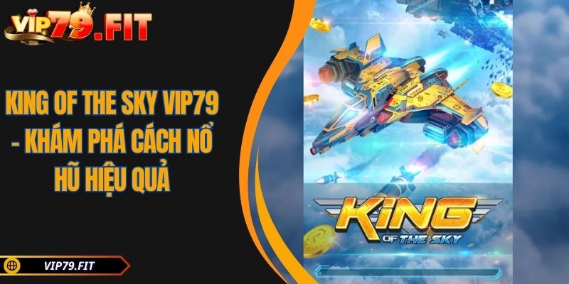 King Of The Sky VIP79 - Khám Phá Cách Nổ Hũ Hiệu Quả 2 King Of The Sky VIP79 – Khám Phá Cách Nổ Hũ Hiệu Quả