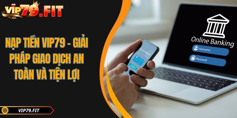 Nạp Tiền VIP79 - Giải Pháp Giao Dịch An Toàn Và Tiện Lợi 5 Nạp Tiền VIP79 – Giải Pháp Giao Dịch An Toàn Và Tiện Lợi