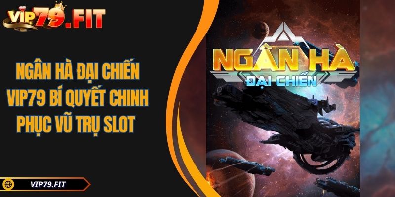 Ngân Hà Đại Chiến VIP79 Bí Quyết Chinh Phục Vũ Trụ Slot 