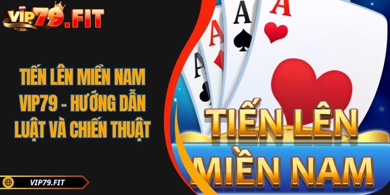 Tiến Lên Miền Nam VIP79 - Hướng Dẫn Luật Và Chiến Thuật 5 Tiến Lên Miền Nam VIP79 – Hướng Dẫn Luật Và Chiến Thuật