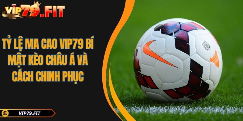 Tỷ lệ Ma Cao VIP79 Bí Mật Kèo Châu Á Và Cách Chinh Phục